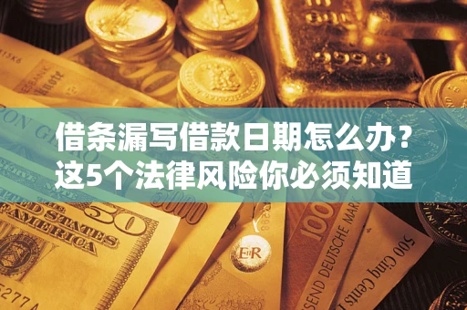 武汉借条漏写借款日期怎么办？这5个法律风险你必须知道