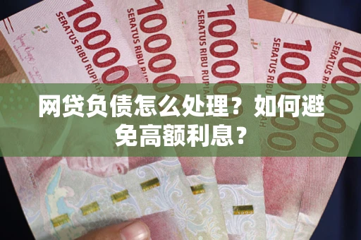 武汉网贷负债怎么处理？如何避免高额利息？