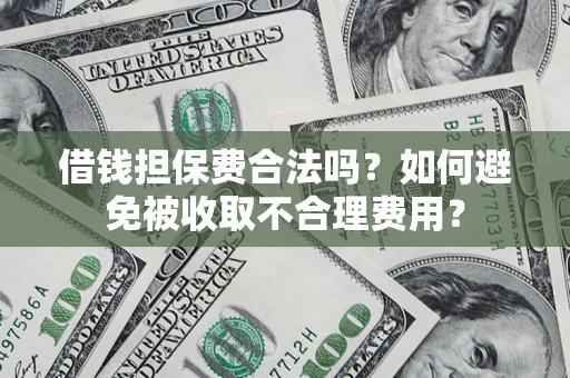 武汉借钱担保费合法吗？如何避免被收取不合理费用？