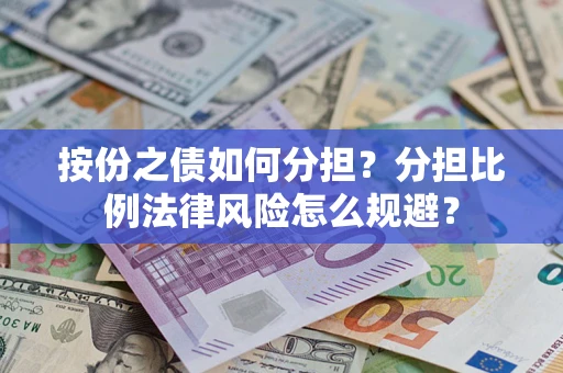 武汉按份之债如何分担？分担比例法律风险怎么规避？
