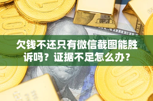 武汉欠钱不还只有微信截图能胜诉吗？证据不足怎么办？