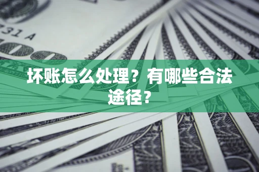 武汉坏账怎么处理？有哪些合法途径？
