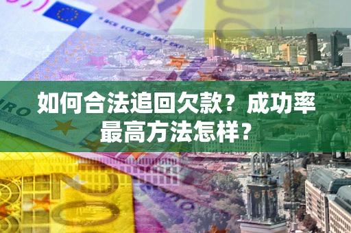 武汉如何合法追回欠款？成功率最高方法怎样？