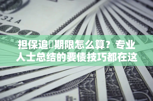 武汉担保追償期限怎么算？专业人士总结的要债技巧都在这里了
