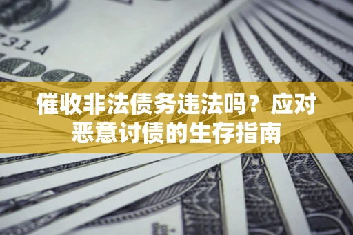 武汉催收非法债务违法吗？应对恶意讨债的生存指南