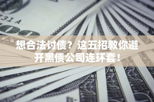 武汉想合法讨债？这五招教你避开黑债公司连环套！