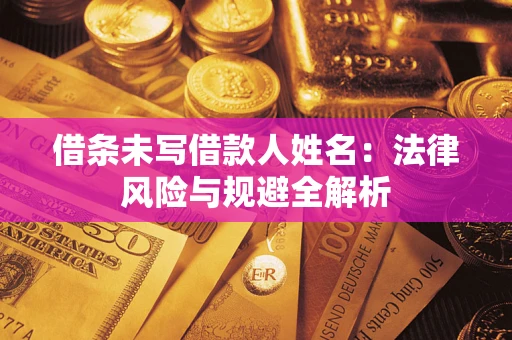 武汉借条未写借款人姓名：法律风险与规避全解析