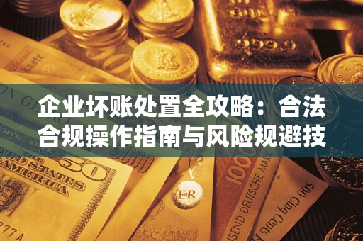 武汉企业坏账处置全攻略：合法合规操作指南与风险规避技巧解析