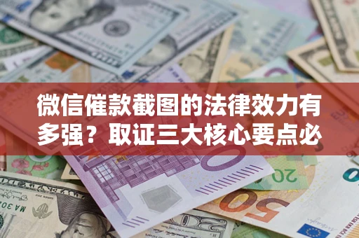 武汉微信催款截图的法律效力有多强？取证三大核心要点必须知道！