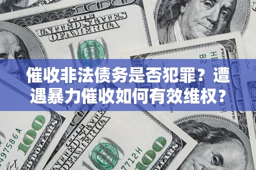 武汉催收非法债务是否犯罪?遭遇暴力催收如何有效维权? 武汉催收非法债务是否犯罪?遭遇暴力催收如何有效维权?