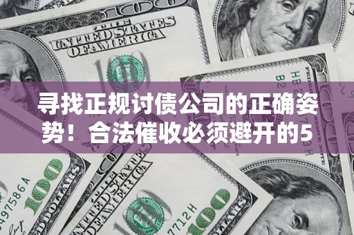 武汉寻找正规讨债公司的正确姿势！合法催收必须避开的5大雷区