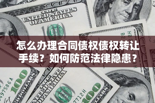 武汉怎么办理合同债权债权转让手续？如何防范法律隐患？