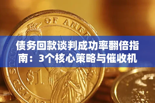 武汉债务回款谈判成功率翻倍指南：3个核心策略与催收机构避坑法则