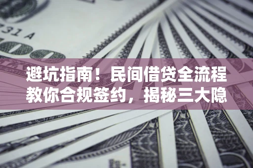 武汉避坑指南！民间借贷全流程教你合规签约，揭秘三大隐形陷阱