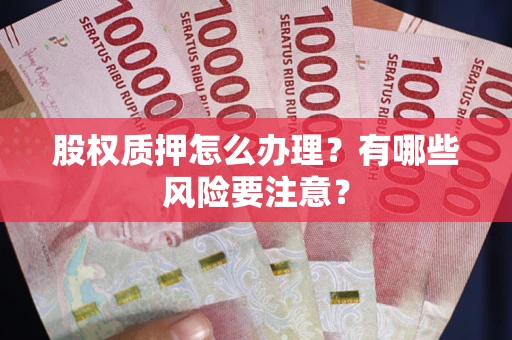 武汉股权质押怎么办理？有哪些风险要注意？