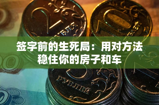 武汉签字前的生死局：用对方法稳住你的房子和车