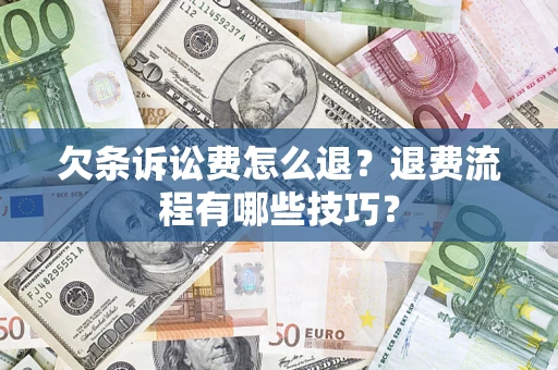 武汉欠条诉讼费怎么退？退费流程有哪些技巧？