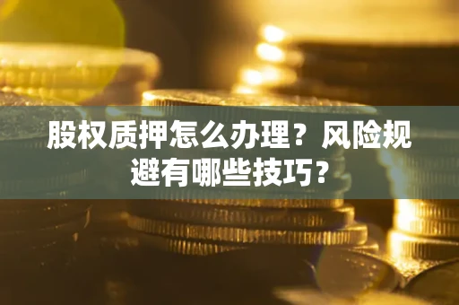 武汉股权质押怎么办理？风险规避有哪些技巧？