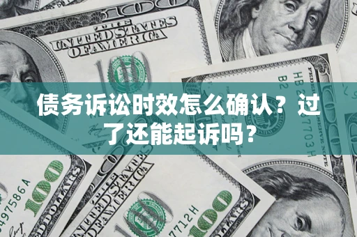 武汉债务诉讼时效怎么确认？过了还能起诉吗？