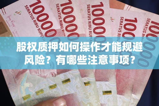 武汉股权质押如何操作才能规避风险？有哪些注意事项？