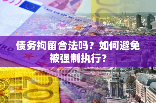 武汉债务拘留合法吗？如何避免被强制执行？