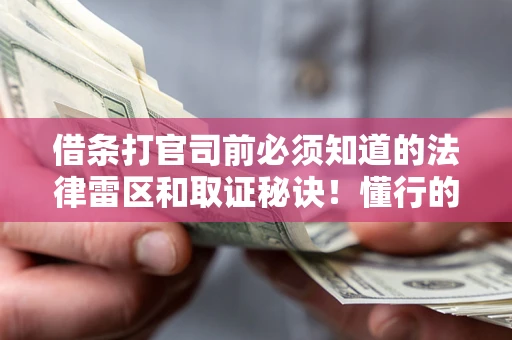 武汉借条打官司前必须知道的法律雷区和取证秘诀！懂行的人已经留好这些证据