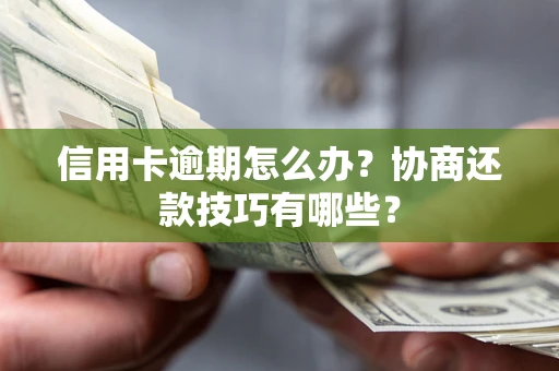武汉信用卡逾期怎么办？协商还款技巧有哪些？