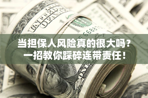 武汉当担保人风险真的很大吗？一招教你踩碎连带责任！