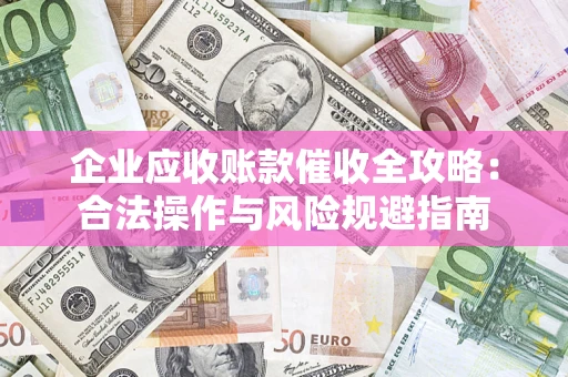 武汉企业应收账款催收全攻略：合法操作与风险规避指南