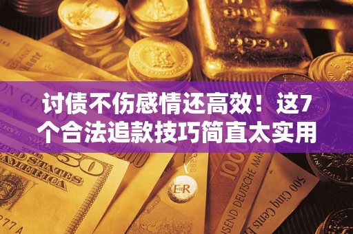 武汉讨债不伤感情还高效！这7个合法追款技巧简直太实用