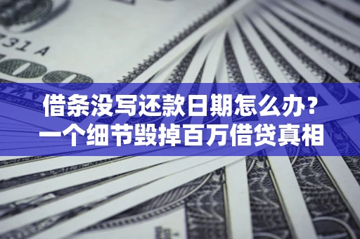 武汉借条没写还款日期怎么办？一个细节毁掉百万借贷真相