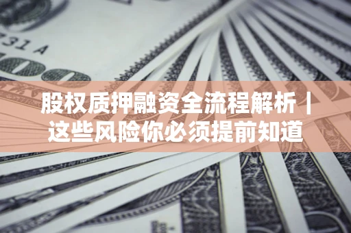 武汉股权质押融资全流程解析｜这些风险你必须提前知道