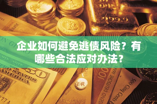 武汉企业如何避免逃债风险？有哪些合法应对办法？