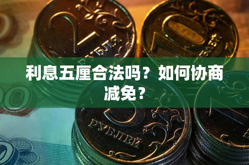 武汉利息五厘合法吗？如何协商减免？