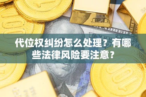 武汉代位权纠纷怎么处理？有哪些法律风险要注意？