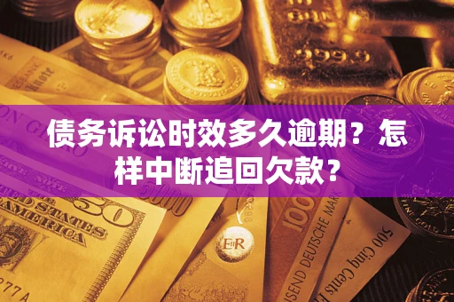 武汉债务诉讼时效多久逾期？怎样中断追回欠款？