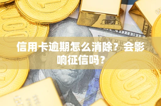 武汉信用卡逾期怎么消除？会影响征信吗？