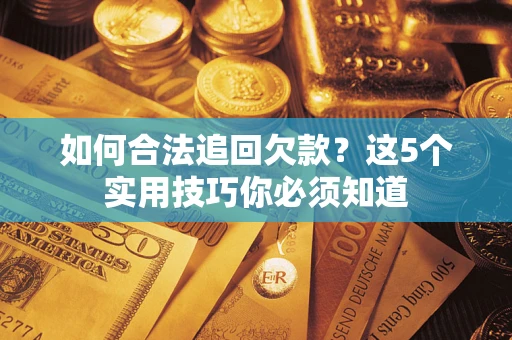 武汉如何合法追回欠款？这5个实用技巧你必须知道
