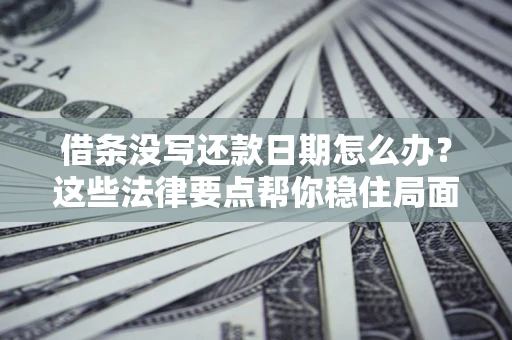 武汉借条没写还款日期怎么办？这些法律要点帮你稳住局面