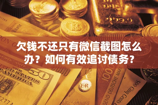 武汉欠钱不还只有微信截图怎么办？如何有效追讨债务？