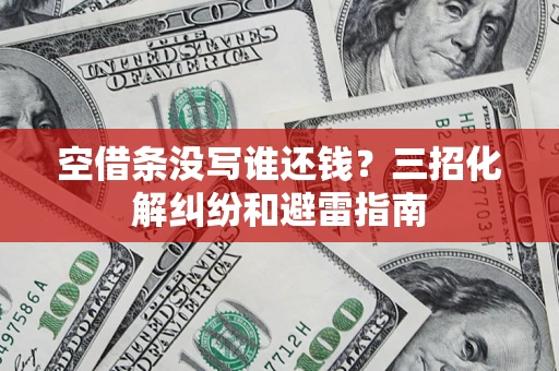 武汉空借条没写谁还钱？三招化解纠纷和避雷指南