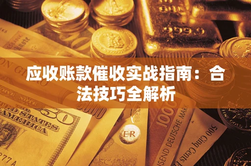 武汉应收账款催收实战指南：合法技巧全解析