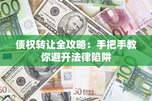 武汉债权转让全攻略：手把手教你避开法律陷阱