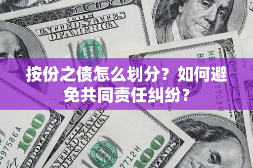 武汉按份之债怎么划分？如何避免共同责任纠纷？