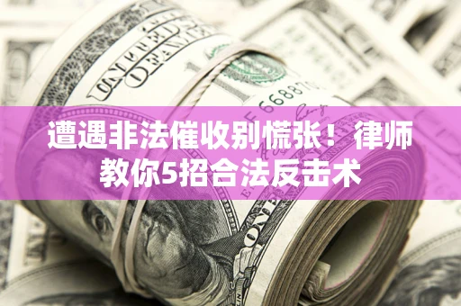 武汉遭遇非法催收别慌张！律师教你5招合法反击术