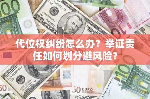 武汉代位权纠纷怎么办？举证责任如何划分避风险？