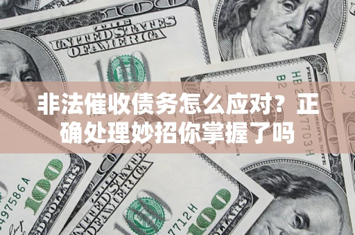 武汉非法催收债务怎么应对？正确处理妙招你掌握了吗