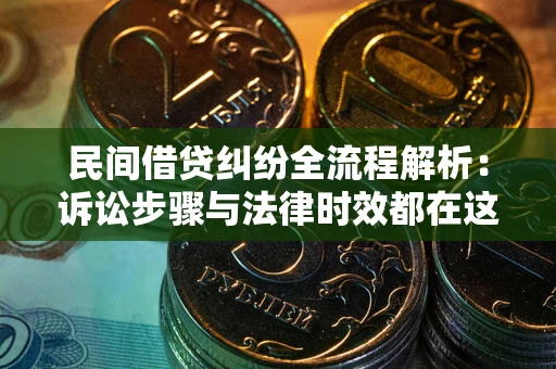 武汉民间借贷纠纷全流程解析：诉讼步骤与法律时效都在这儿了