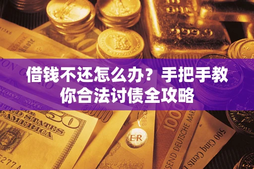 武汉借钱不还怎么办？手把手教你合法讨债全攻略