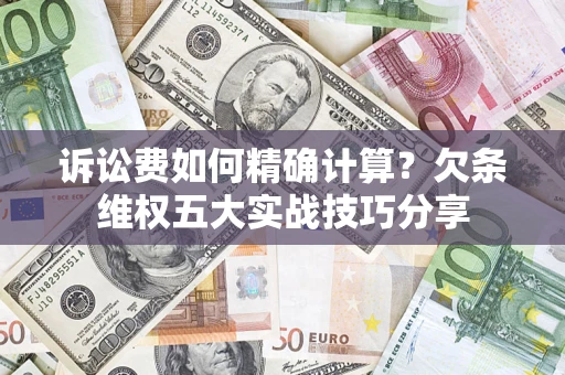 武汉诉讼费如何精确计算？欠条维权五大实战技巧分享